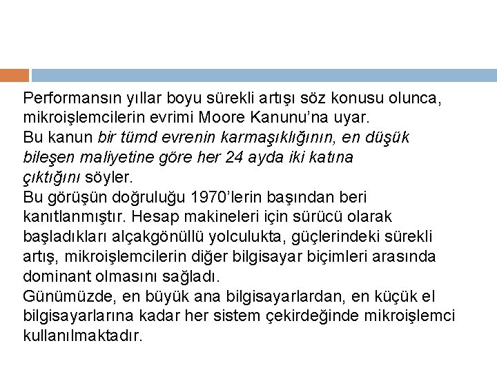 Performansın yıllar boyu sürekli artışı söz konusu olunca, mikroişlemcilerin evrimi Moore Kanunu’na uyar. Bu