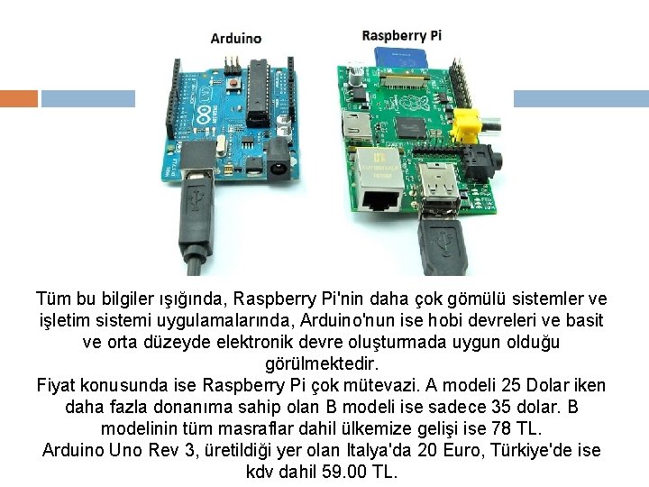 Tüm bu bilgiler ışığında, Raspberry Pi'nin daha çok gömülü sistemler ve işletim sistemi uygulamalarında,