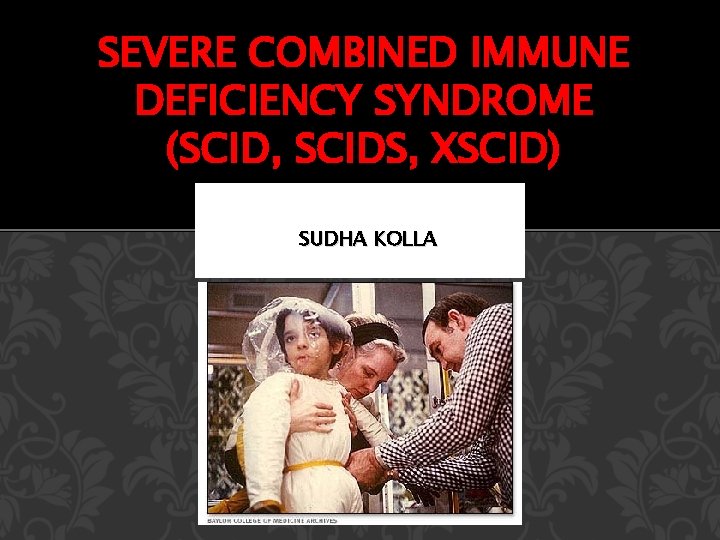 SEVERE COMBINED IMMUNE DEFICIENCY SYNDROME (SCID, SCIDS, XSCID) SUDHA KOLLA 