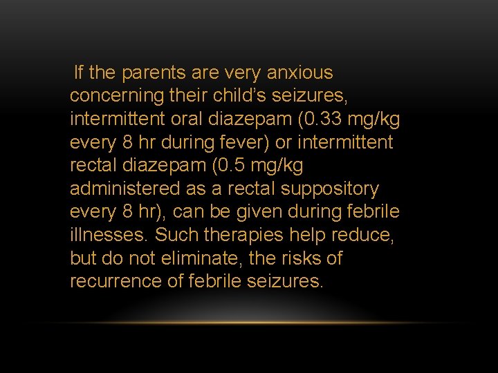 If the parents are very anxious concerning their child’s seizures, intermittent oral diazepam (0.