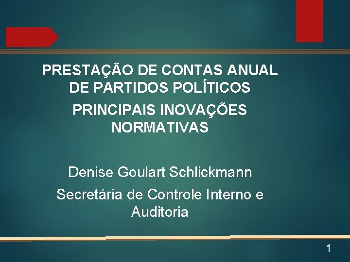 PRESTAÇÃO DE CONTAS ANUAL DE PARTIDOS POLÍTICOS PRINCIPAIS INOVAÇÕES NORMATIVAS Denise Goulart Schlickmann Secretária