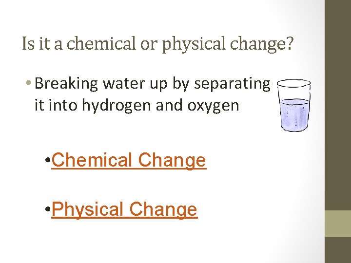 Is it a chemical or physical change? • Breaking water up by separating it