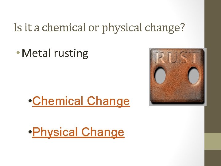 Is it a chemical or physical change? • Metal rusting • Chemical Change •