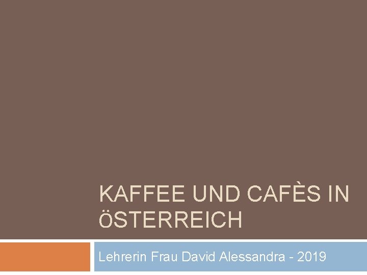 KAFFEE UND CAFÈS IN ӦSTERREICH Lehrerin Frau David Alessandra - 2019 