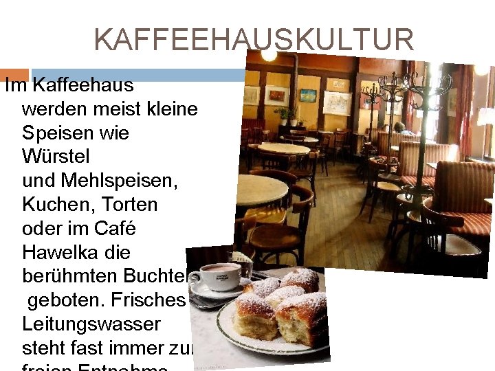 KAFFEEHAUSKULTUR Im Kaffeehaus werden meist kleine Speisen wie Würstel und Mehlspeisen, Kuchen, Torten oder