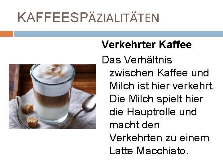 KAFFEESPӒZIALITӒTEN Verkehrter Kaffee Das Verhältnis zwischen Kaffee und Milch ist hier verkehrt. Die Milch