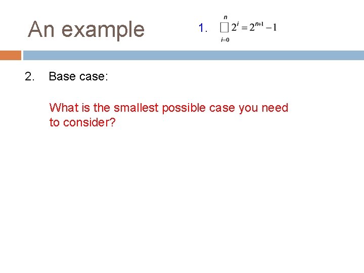 An example 2. 1. Base case: What is the smallest possible case you need