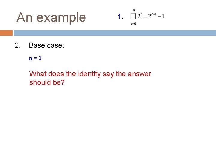 An example 2. 1. Base case: n=0 What does the identity say the answer