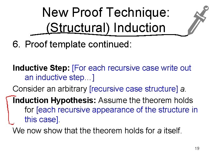 New Proof Technique: (Structural) Induction 6. Proof template continued: Inductive Step: [For each recursive