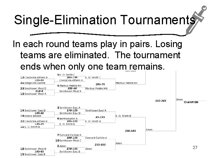 Single-Elimination Tournaments In each round teams play in pairs. Losing teams are eliminated. The