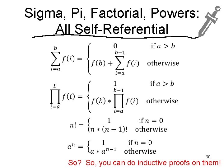 Sigma, Pi, Factorial, Powers: All Self-Referential 60 So? So, you can do inductive proofs