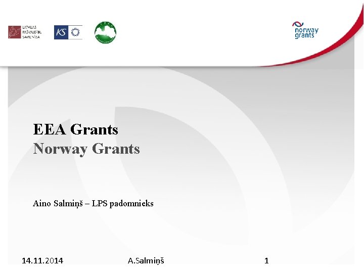 EEA Grants Norway Grants Aino Salmiņš – LPS padomnieks 14. 11. 2014 A. Salmiņš