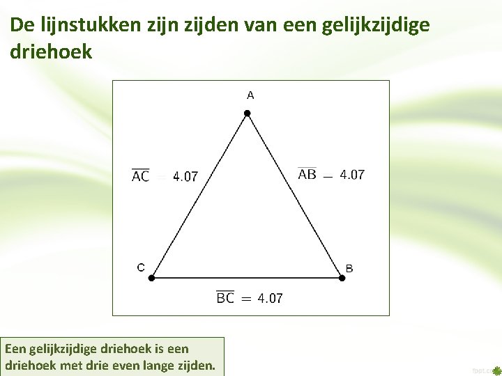 De lijnstukken zijden van een gelijkzijdige driehoek Een gelijkzijdige driehoek is een driehoek met