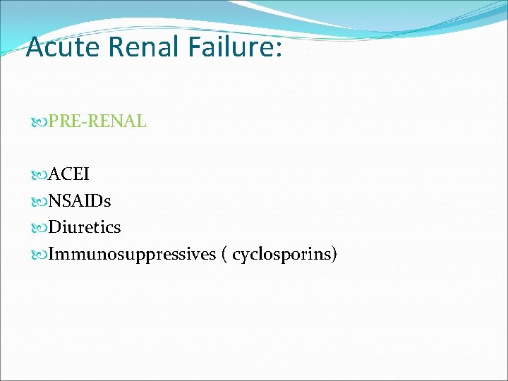 Acute Renal Failure: PRE-RENAL ACEI NSAIDs Diuretics Immunosuppressives ( cyclosporins) 