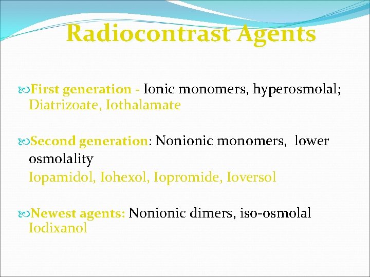 Radiocontrast Agents First generation - Ionic monomers, hyperosmolal; Diatrizoate, Iothalamate Second generation: Nonionic monomers,