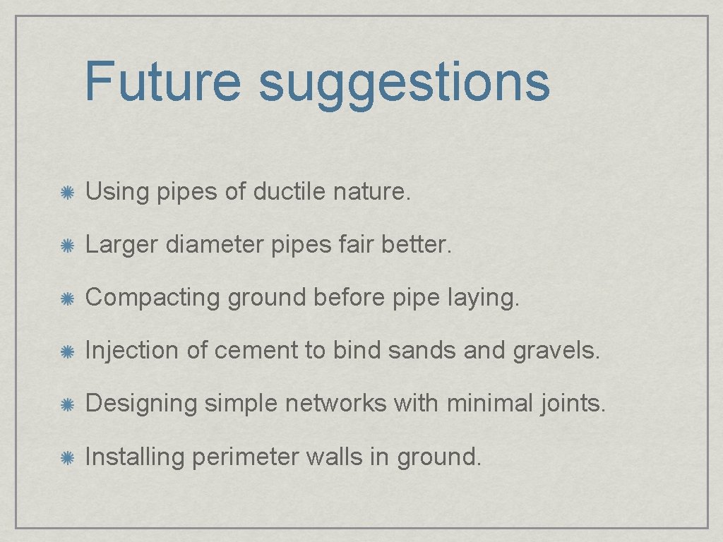 Future suggestions Using pipes of ductile nature. Larger diameter pipes fair better. Compacting ground