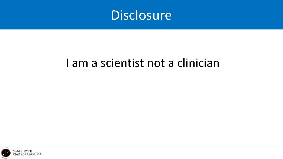 Disclosure I am a scientist not a clinician 