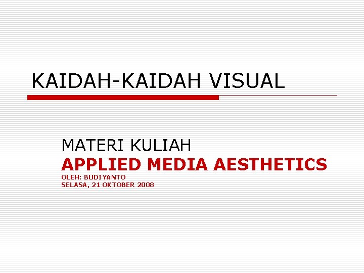 KAIDAH-KAIDAH VISUAL MATERI KULIAH APPLIED MEDIA AESTHETICS OLEH: BUDIYANTO SELASA, 21 OKTOBER 2008 