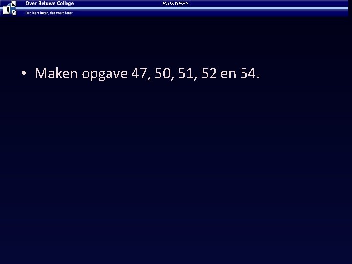 HUISWERK • Maken opgave 47, 50, 51, 52 en 54. 