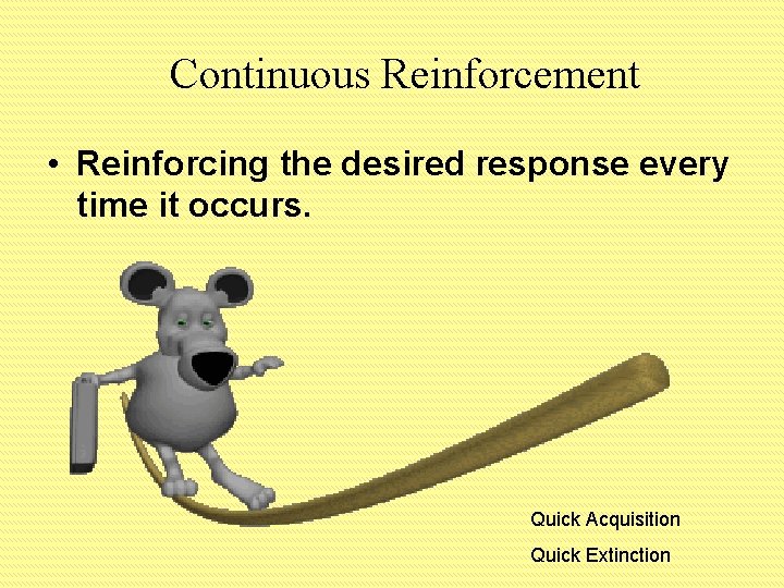 Continuous Reinforcement • Reinforcing the desired response every time it occurs. Quick Acquisition Quick