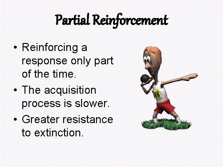 Partial Reinforcement • Reinforcing a response only part of the time. • The acquisition