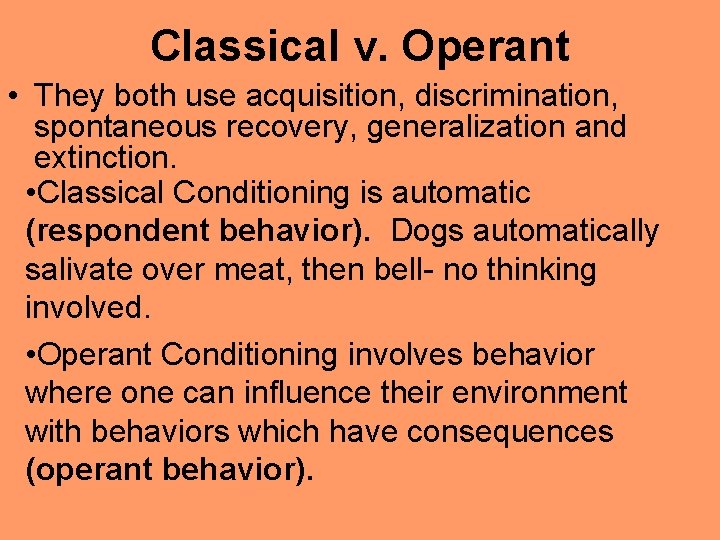 Classical v. Operant • They both use acquisition, discrimination, spontaneous recovery, generalization and extinction.