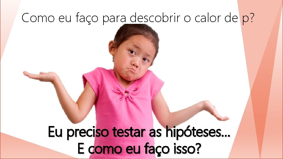 Como eu faço para descobrir o calor de p? Eu preciso testar as hipóteses.