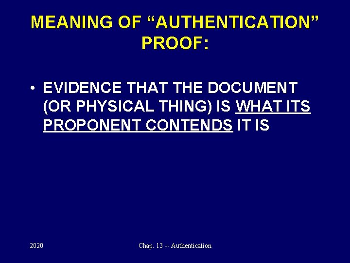 MEANING OF “AUTHENTICATION” PROOF: • EVIDENCE THAT THE DOCUMENT (OR PHYSICAL THING) IS WHAT