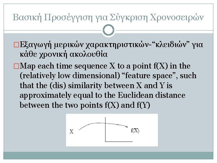 Βασική Προσέγγιση για Σύγκριση Χρονοσειρών �Εξαγωγή μερικών χαρακτηριστικών-“κλειδιών” για κάθε χρονική ακολουθία �Map each