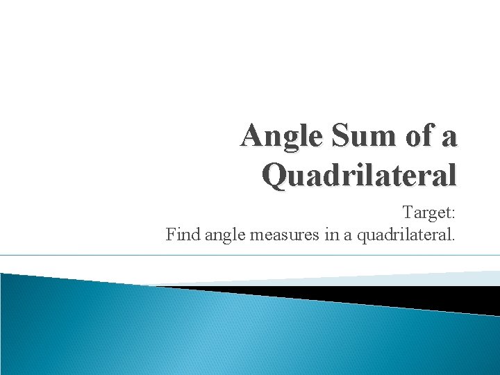 Angle Sum of a Quadrilateral Target: Find angle measures in a quadrilateral. 