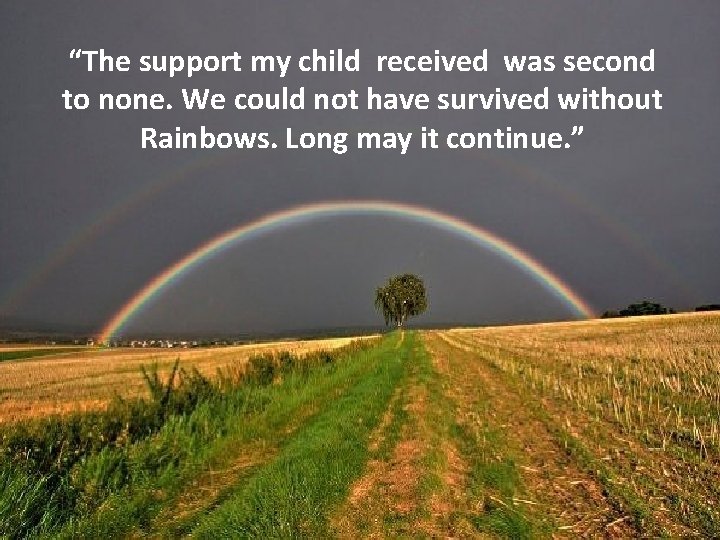 “The support my child received was second to none. We could not have survived