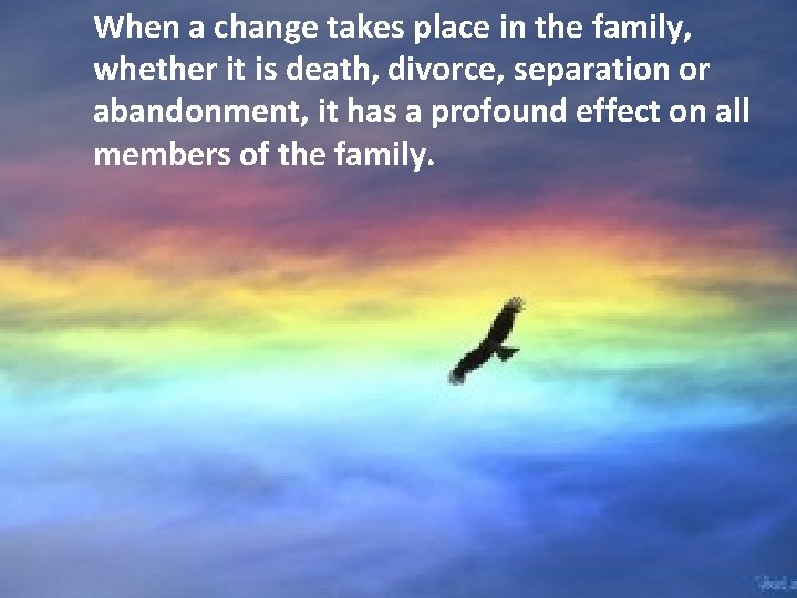 When a change takes place in the family, whether it is death, divorce, separation