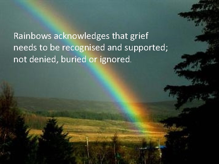 Rainbows acknowledges that grief needs to be recognised and supported; not denied, buried or