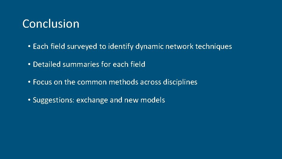 Conclusion • Each field surveyed to identify dynamic network techniques • Detailed summaries for Conclusion • Each field surveyed to identify dynamic network techniques • Detailed summaries for