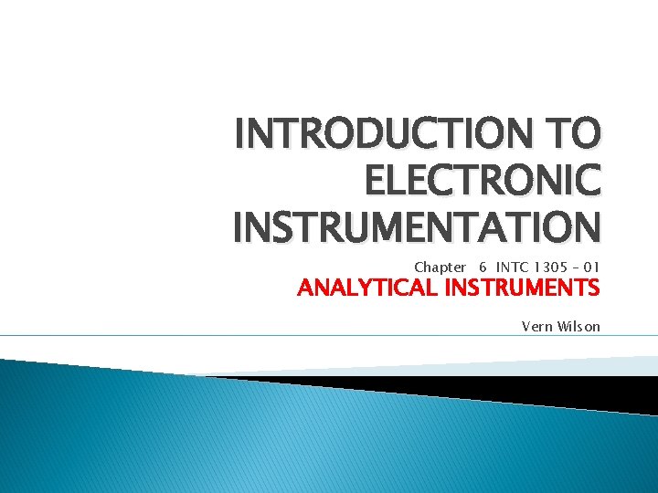 INTRODUCTION TO ELECTRONIC INSTRUMENTATION Chapter 6 INTC 1305 – 01 ANALYTICAL INSTRUMENTS Vern Wilson