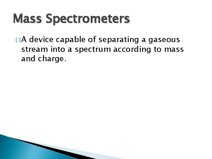 Mass Spectrometers �A device capable of separating a gaseous stream into a spectrum according