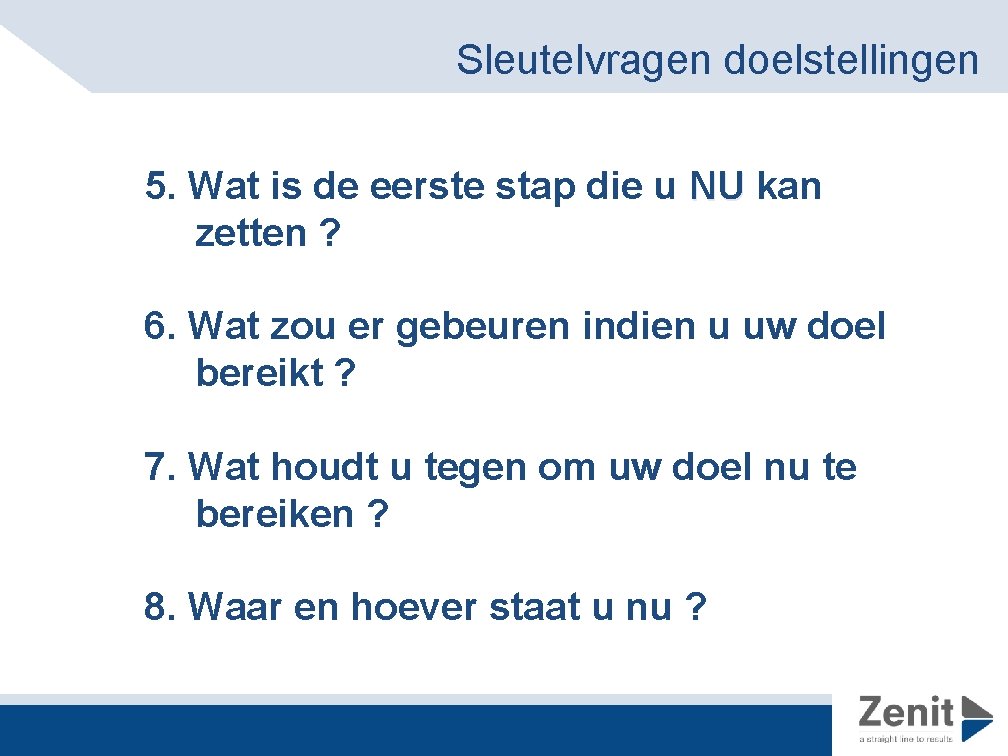 Sleutelvragen doelstellingen 5. Wat is de eerste stap die u NU kan zetten ?