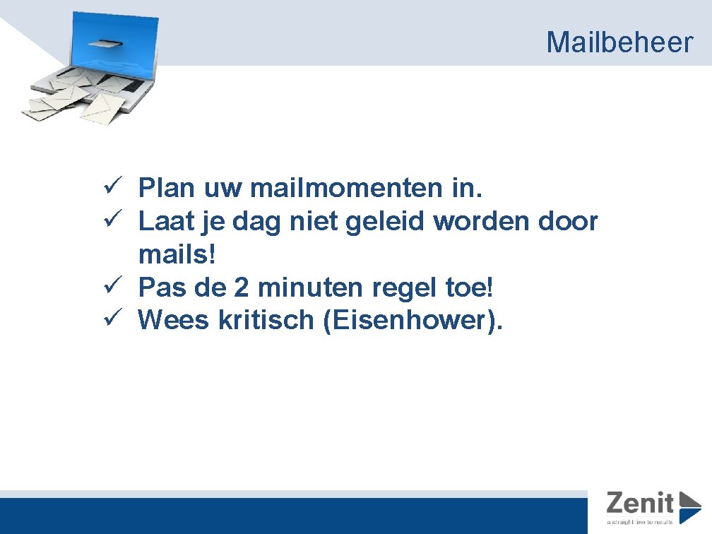 Mailbeheer ü Plan uw mailmomenten in. ü Laat je dag niet geleid worden door