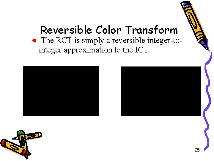 Reversible Color Transform l The RCT is simply a reversible integer-tointeger approximation to the