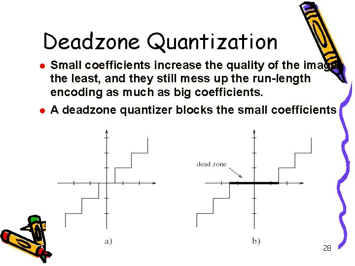 Deadzone Quantization l l Small coefficients increase the quality of the image the least,