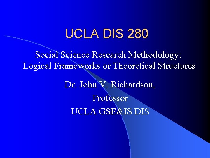 UCLA DIS 280 Social Science Research Methodology: Logical Frameworks or Theoretical Structures Dr. John UCLA DIS 280 Social Science Research Methodology: Logical Frameworks or Theoretical Structures Dr. John