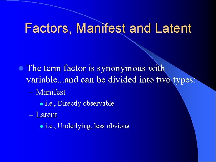 Factors, Manifest and Latent l The term factor is synonymous with variable. . . Factors, Manifest and Latent l The term factor is synonymous with variable. . .