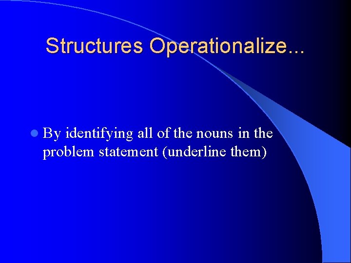 Structures Operationalize. . . l By identifying all of the nouns in the problem Structures Operationalize. . . l By identifying all of the nouns in the problem