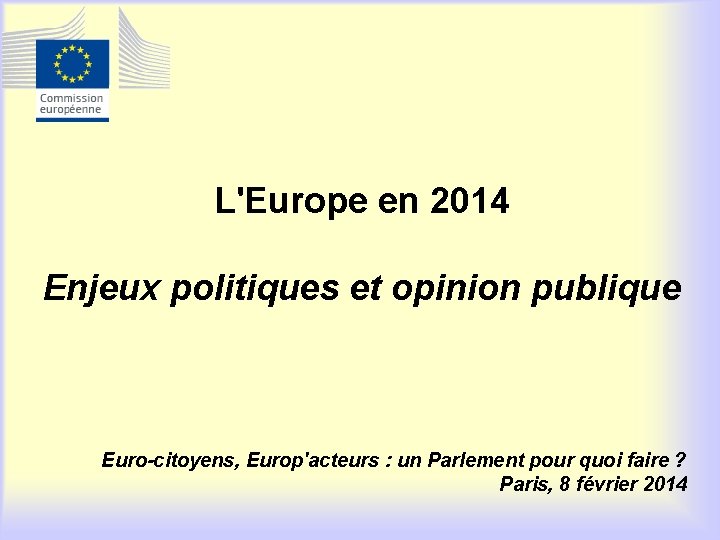 L'Europe en 2014 Enjeux politiques et opinion publique Euro-citoyens, Europ'acteurs : un Parlement pour