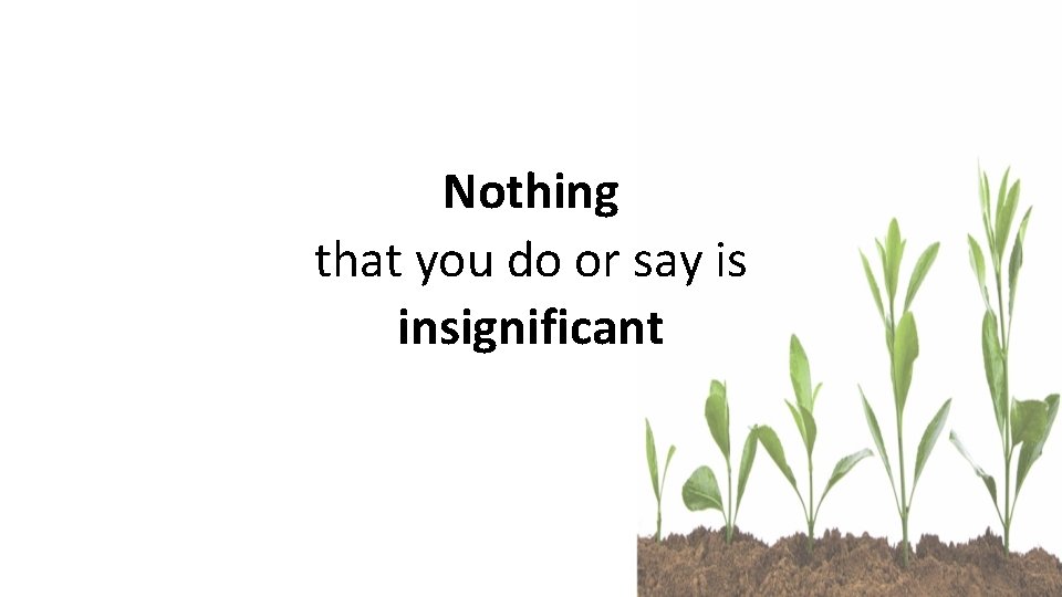 Nothing that you do or say is insignificant 