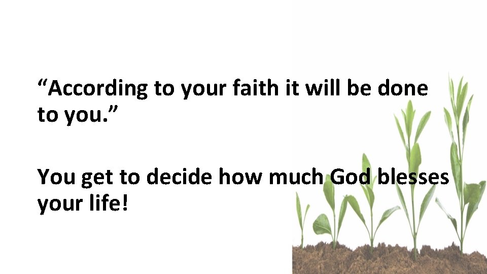 “According to your faith it will be done to you. ” You get to