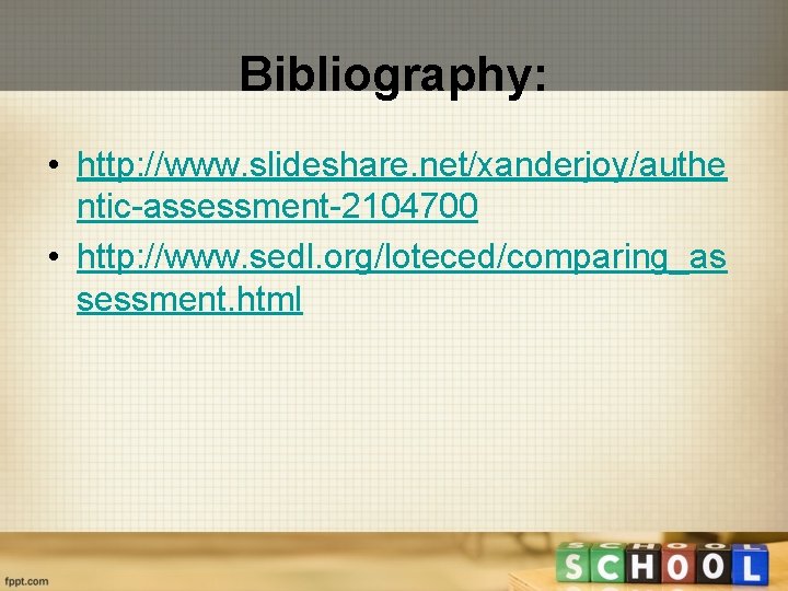Bibliography: • http: //www. slideshare. net/xanderjoy/authe ntic-assessment-2104700 • http: //www. sedl. org/loteced/comparing_as sessment. html
