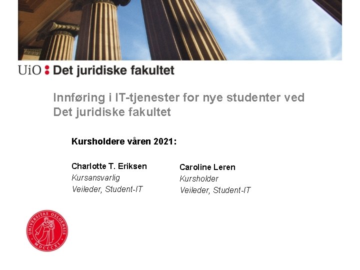 Innføring i IT-tjenester for nye studenter ved Det juridiske fakultet Kursholdere våren 2021: Charlotte