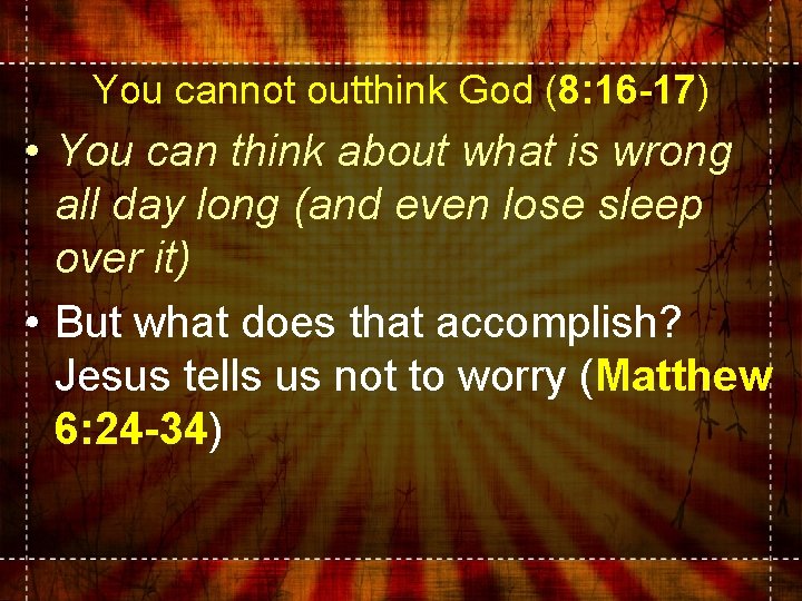 You cannot outthink God (8: 16 -17) • You can think about what is