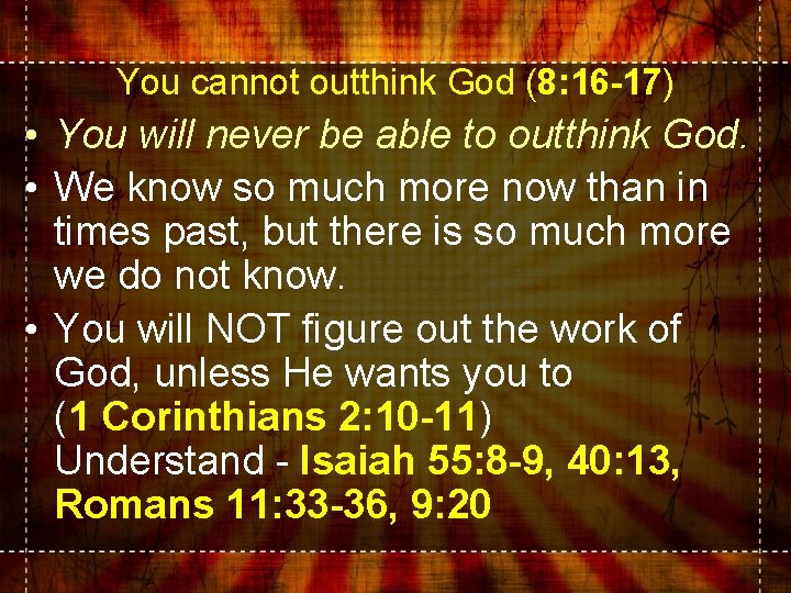 You cannot outthink God (8: 16 -17) • You will never be able to